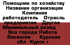 Помощник по хозяйству › Название организации ­ Компания-работодатель › Отрасль предприятия ­ Другое › Минимальный оклад ­ 1 - Все города Работа » Вакансии   . Курская обл.,Курск г.